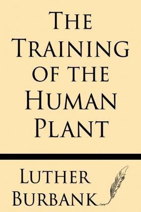 The Training Of The Human Plant - Luther Burbank (paperba...