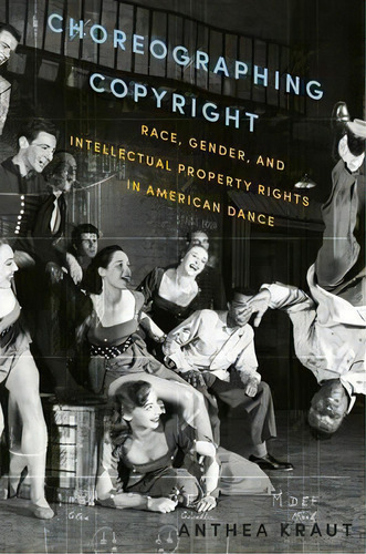 Choreographing Copyright : Race, Gender, And Intellectual Property Rights In American Dance, De Anthea Kraut. Editorial Oxford University Press Inc, Tapa Blanda En Inglés