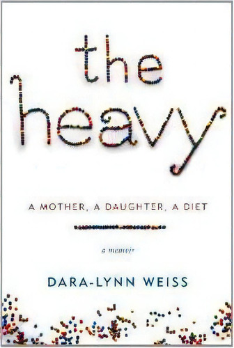 The Heavy : A Mother, A Daughter, A Diet--a Memoir, De Dara-lynn Weiss. Editorial Random House Usa Inc En Inglés