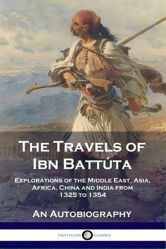 The Travels Of Ibn Battuta : Explorations Of The Middle East, Asia, Africa, China And India From ..., De Ibn Battuta. Editorial Pantianos Classics, Tapa Blanda En Inglés