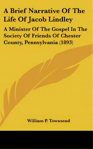 A Brief Narrative Of The Life Of Jacob Lindley: A Minister Of The Gospel In The Society Of Friend..., De Townsend, William P.. Editorial Kessinger Pub Llc, Tapa Dura En Inglés