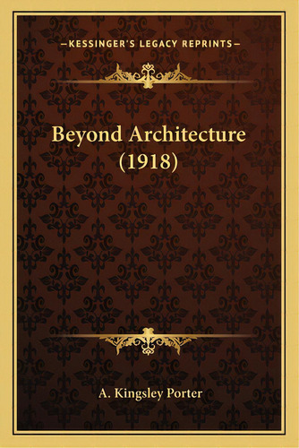 Beyond Architecture (1918), De Porter, A. Kingsley. Editorial Kessinger Pub Llc, Tapa Blanda En Inglés