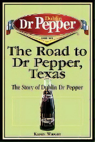The Road To Dr Pepper, Texas : The Story Of Dublin Dr Pepper, De Karen Wright. Editorial State House Press, Tapa Blanda En Inglés