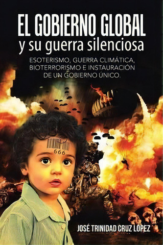 El Gobierno Global Y Su Guerra Silenciosa : Esoterismo, Guerra Climatica, Bioterrorismo E Instaur..., De Jose Trinidad Cruz Lopez. Editorial Palibrio, Tapa Blanda En Español