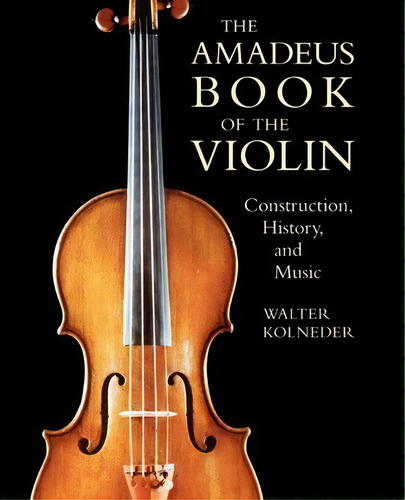 The Amadeus Book Of The Violin : Construction, History And Music, De Walter Kolneder. Editorial Hal Leonard Corporation, Tapa Blanda En Inglés, 2003