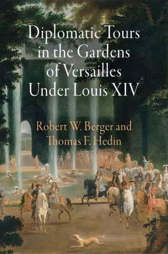 Diplomatic Tours In The Gardens Of Versailles Under Louis Xiv, De Robert W. Berger. Editorial University Pennsylvania Press, Tapa Dura En Inglés