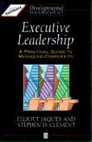 Executive Leadership : A Practical Guide To Managing Complexity, De Elliott Jaques. Editorial John Wiley And Sons Ltd, Tapa Blanda En Inglés