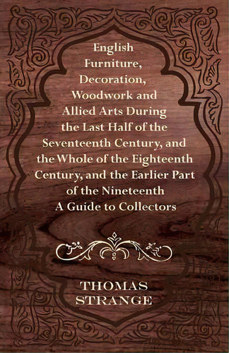 English Furniture, Decoration, Woodwork And Allied Arts During The Last Half Of The Seventeenth C..., De Thomas Arthur Strange. Editorial Read Books, Tapa Blanda En Inglés