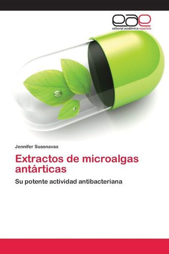 Extractos De Microalgas Antárticas: Su Potente Activi: Su Potente Actividad Antibacteriana, De Suasnavas, Jennifer., Vol. 1. Editorial Editorial Academica Espanola, Tapa Blanda En Español