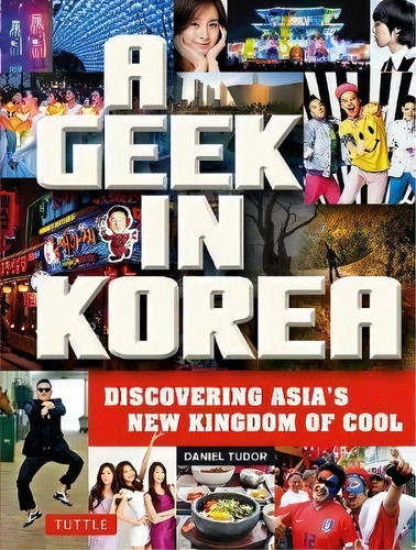 A Geek In Korea : Discovering Asia's New Kingdom Of Cool, De Daniel Tudor. Editorial Tuttle Publishing, Tapa Blanda En Inglés