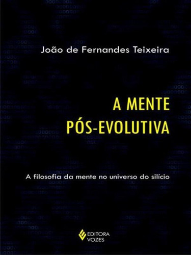 Mente Pós-evolutiva: A Filosofia Da Mente No Universo Do Silício, De Teixeira, João De Fernandes. Editora Vozes, Capa Mole Em Português