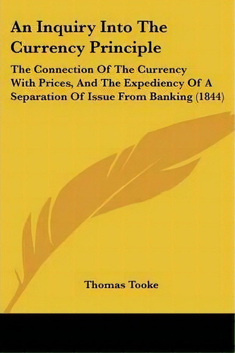 An Inquiry Into The Currency Principle : The Connection Of The Currency With Prices, And The Expe..., De Thomas Tooke. Editorial Kessinger Publishing Co, Tapa Blanda En Inglés