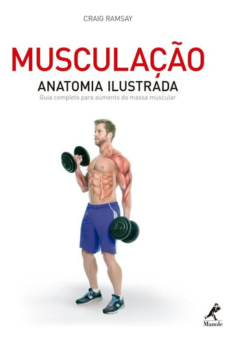 Musculação: Anatomia ilustrada: Guia completo para aumento da massa muscular, de Ramsay, Craig. Editora Manole LTDA, capa mole em português, 2016