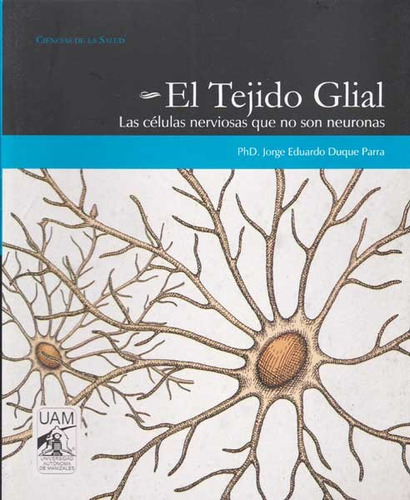 El tejido glial: Las células nerviosas que no son neuronas, de Jorge Eduardo Duque Parra. Serie 9588730509, vol. 1. Editorial U. Autónoma de Manizales, tapa blanda, edición 2014 en español, 2014