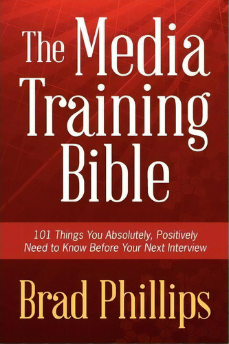 The Media Training Bible : 101 Things You Absolutely, Positively Need To Know Before Your Next In..., De Brad Phillips. Editorial Speakgood Press, Tapa Blanda En Inglés