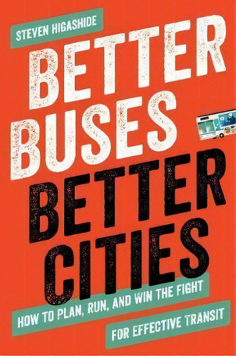 Better Buses, Better Cities : How To Plan, Run, And Win The Fight For Effective Transit, De Steven Higashide. Editorial Island Press, Tapa Blanda En Inglés