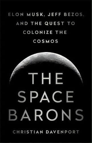 The Space Barons : Elon Musk, Jeff Bezos, And The Quest To Colonize The Cosmos, De Christian Davenport. Editorial Ingram Publisher Services Us, Tapa Blanda En Inglés