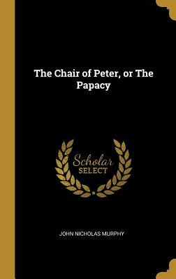 Libro The Chair Of Peter, Or The Papacy - Murphy, John Ni...