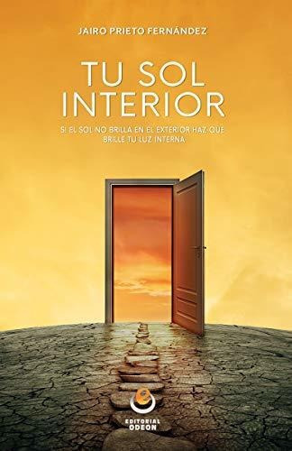 TU SOL INTERIOR   Si el sol no brilla en tu interior  haz que brille tu luz in, de Jairo  Prieto Fernandez., vol. N/A. Editorial Odeon, tapa blanda en español, 2018