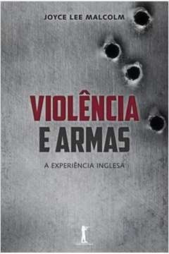 Livro Violência E Armas: A Experiência Inglesa - Joyce Lee Malcolm [2014]