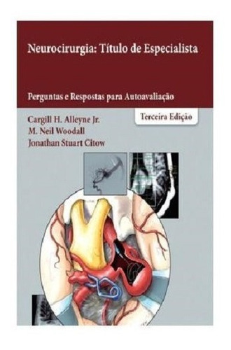 Livro: Neurocirurgia: Título De Especialista - Perguntas Respostas Para Autoavaliacão - Cargill H Alleyne Jr, M Neil Wodall E Jonathan Stuart Citow