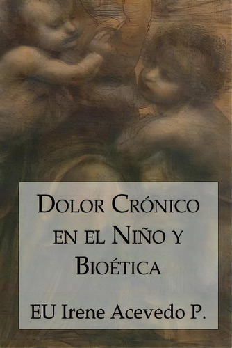 Dolor Cronico En El Nino Y Bioetica, De Irene Acevedo Perez. Editorial Editorial Segismundo, Tapa Blanda En Español