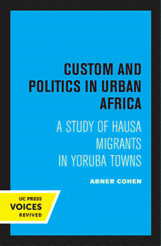 Custom And Politics In Urban Africa: A Study Of Hausa Migrants In Yoruba Towns, De Cohen, Abner., Vol. 1. Editorial Univ Of California Pr, Tapa Blanda En Inglés