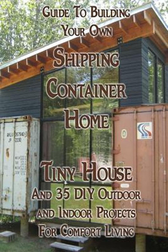 Guide To Building Your Own Shipping Container Home, Tiny Hou