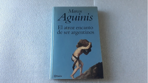 El Atroz Encanto De Ser Argentinos. Marcos Aguinis. Planeta.