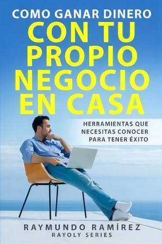 Como Ganar Dinero Con Tu Propio Negocio En Casa : Herramientas Que Necesitas Conocer Para Tener ..., De Raymundo Ramirez. Editorial Createspace Independent Publishing Platform, Tapa Blanda En Español