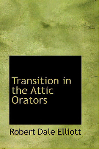 Transition In The Attic Orators, De Elliott, Robert Dale. Editorial Bibliobazaar, Tapa Dura En Inglés