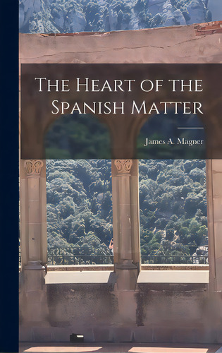 The Heart Of The Spanish Matter, De Magner, James A. (james Aloysius) 19. Editorial Hassell Street Pr, Tapa Dura En Inglés