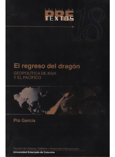 El Regreso Del Dragón. Geopolítica De Asia Y El Pacífico, De Pío García. 9586165877, Vol. 1. Editorial Editorial U. Externado De Colombia, Tapa Blanda, Edición 2001 En Español, 2001