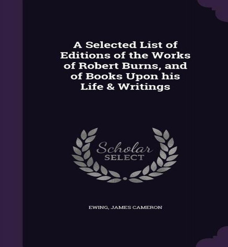 A Selected List Of Editions Of The Works Of Robert Burns, And Of Books Upon His Life & Writings, De James Cameron Ewing. Editorial Palala Press, Tapa Dura En Inglés