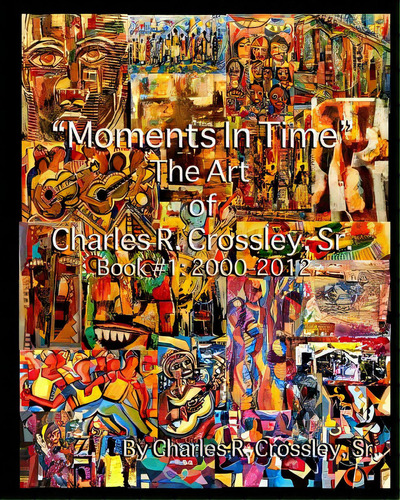 Moments In Time: The Art Of Charles R. Crossley, Sr./ Book 1: 2000-2012, De Art Llc, Sa'longo's. Editorial Createspace, Tapa Blanda En Inglés