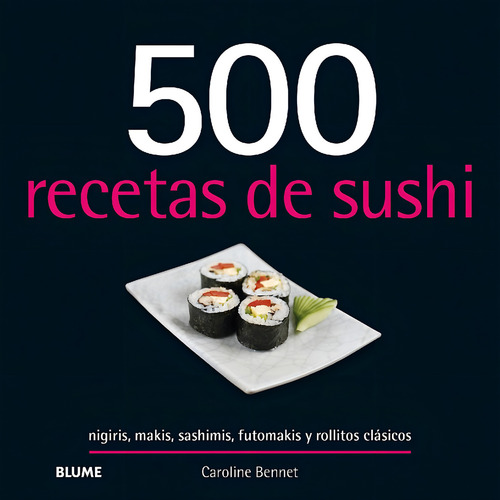 500 Recetas De Sushi: Nigiris, Makis, Sashimis, Futomakis Y Rollitos Clásicos, De Caroline Bennett. 500 Recetas, Vol. 1. Editorial Blume, Tapa Blanda, Edición Tercer Edición En Español, 2024