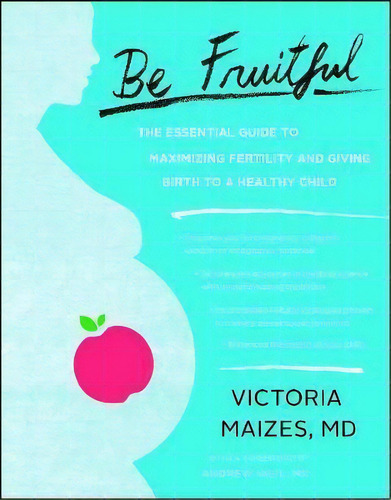 Be Fruitful : The Essential Guide To Maximizing Fertility And Giving Birth To A Healthy Child, De Victoria Maizes. Editorial Simon & Schuster, Tapa Blanda En Inglés