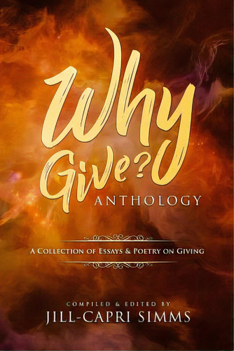Why Give? Anthology: A Collection Of Essays & Poetry On Giving, De Simms, Jill-capri. Editorial Lightning Source Inc, Tapa Blanda En Inglés
