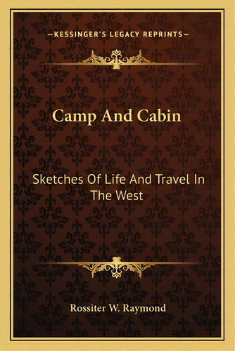 Camp And Cabin: Sketches Of Life And Travel In The West, De Raymond, Rossiter W.. Editorial Kessinger Pub Llc, Tapa Blanda En Inglés