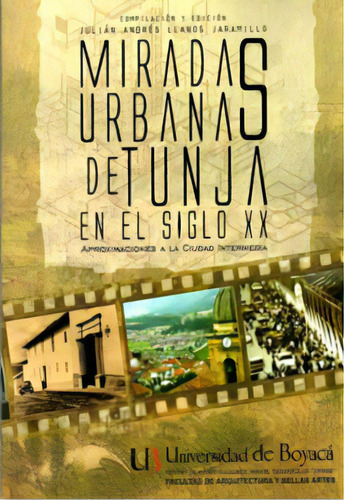 Miradas Urbanas De Tunja En El Siglo Xx: Aproximaciones A L, De Varios Autores. Serie 9588642147, Vol. 1. Editorial U. De Boyacá, Tapa Blanda, Edición 2012 En Español, 2012