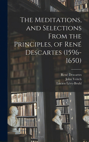 The Meditations, And Selections From The Principles, Of Renãâ© Descartes (1596-1650), De Descartes, René 1596-1650. Editorial Hassell Street Pr, Tapa Dura En Inglés