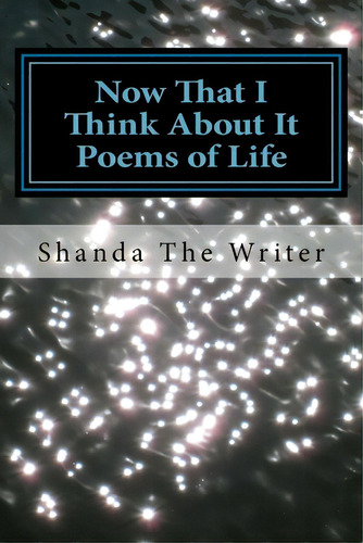 Now That I Think About It: Poems Of Life, De Writer, Shanda The. Editorial Lightning Source Inc, Tapa Blanda En Inglés