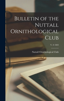 Libro Bulletin Of The Nuttall Ornithological Club; V. 8 1...