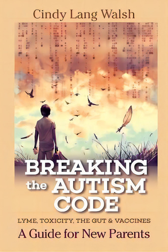 Breaking The Autism Code : A Guide For New Parents: Lyme, Toxicity The Gut And Vaccines, De Cindy Lang Walsh. Editorial Createspace Independent Publishing Platform, Tapa Blanda En Inglés