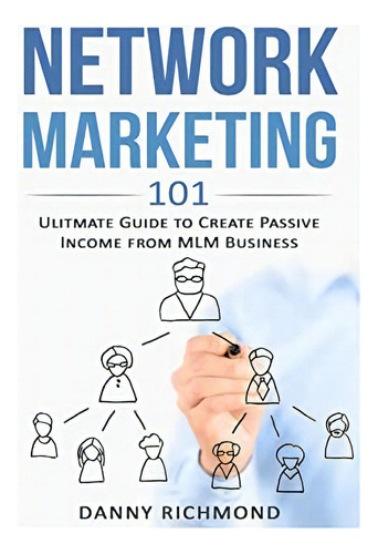 Network Marketing 101: Ultimate Guide To Create Passive Income From Mlm Business, De Richmond, Danny. Editorial Createspace Independent Publishing Platform, Tapa Blanda En Inglés