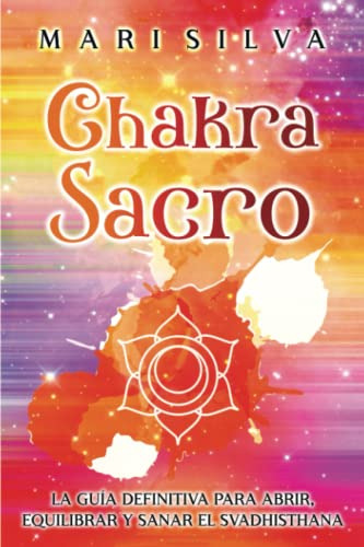 Chakra Sacro: La Guia Definitiva Para Abrir Equilibrar Y San