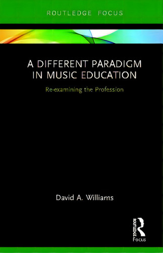 A Different Paradigm In Music Education: Re-examining The Profession, De Williams, David A.. Editorial Routledge, Tapa Dura En Inglés