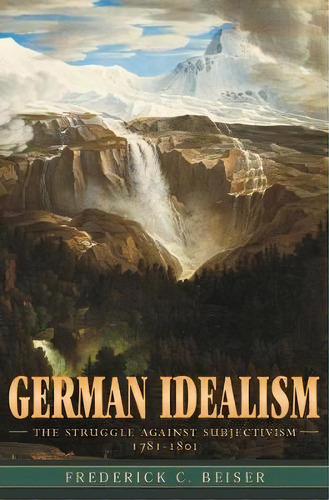 German Idealism : The Struggle Against Subjectivism, 1781-1801, De Frederick C. Beiser. Editorial Harvard University Press, Tapa Blanda En Inglés