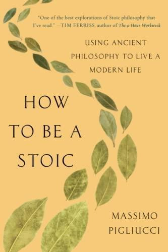 How To Be A Stoic: Using Ancient Philosophy To Live A Modern