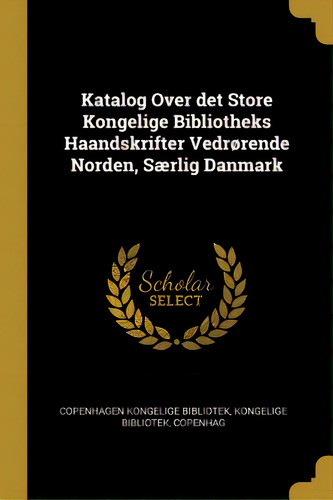 Katalog Over Det Store Kongelige Bibliotheks Haandskrifter Vedrãâ¸rende Norden, Sãâ¦rlig Danmark, De Kongelige Bibliotek, Kongelige Bibliotek. Editorial Wentworth Pr, Tapa Blanda En Inglés